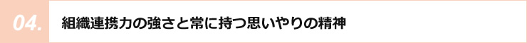 組織連携力の強さと常に持つ思いやりの精神