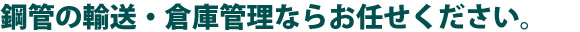 鋼管の輸送・倉庫管理ならお任せください。